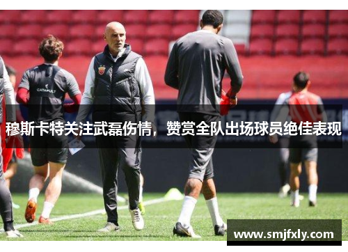 穆斯卡特关注武磊伤情，赞赏全队出场球员绝佳表现