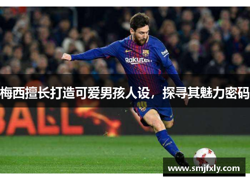 梅西擅长打造可爱男孩人设，探寻其魅力密码